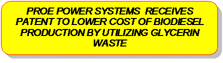 Rounded Rectangle: PROE POWER SYSTEMS  RECEIVES PATENT TO LOWER COST OF BIODIESEL PRODUCTION BY UTILIZING GLYCERIN WASTE